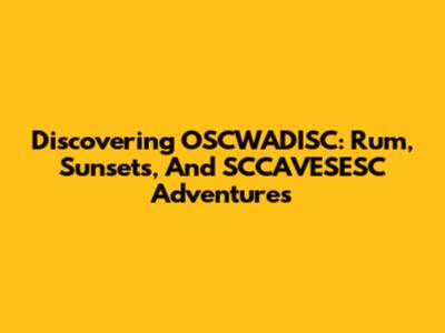 Discovering OSCWADISC: Rum, Sunsets, And SCCAVESESC Adventures