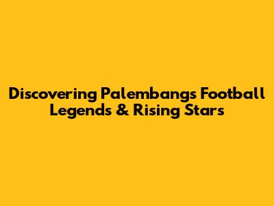 Discovering Palembang's Football Legends & Rising Stars