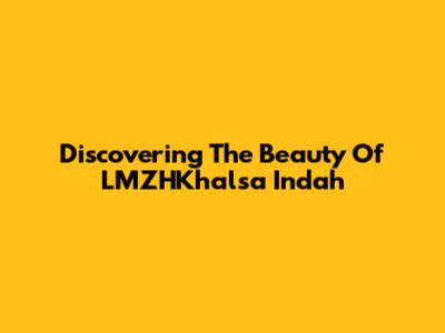 Discovering The Beauty Of LMZHKhalsa Indah