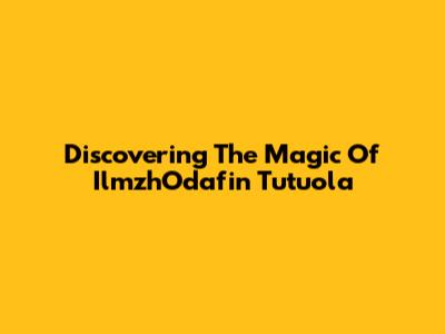 Discovering The Magic Of IlmzhOdafin Tutuola