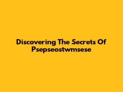 Discovering The Secrets Of Psepseostwmsese