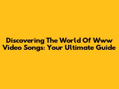 Discovering The World Of Www Video Songs: Your Ultimate Guide