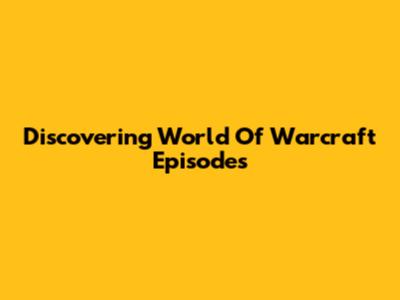 Discovering World Of Warcraft Episodes