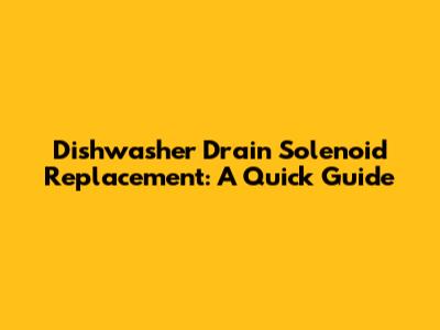 Dishwasher Drain Solenoid Replacement: A Quick Guide