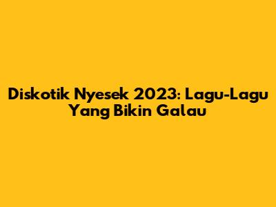 Diskotik Nyesek 2023: Lagu-Lagu Yang Bikin Galau