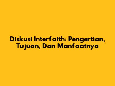 Diskusi Interfaith: Pengertian, Tujuan, Dan Manfaatnya