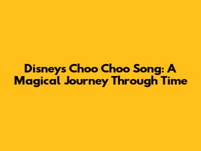 Disney's Choo Choo Song: A Magical Journey Through Time