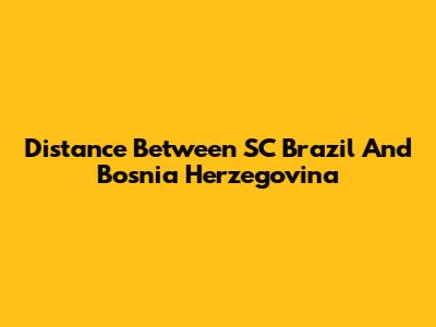Distance Between SC Brazil And Bosnia Herzegovina