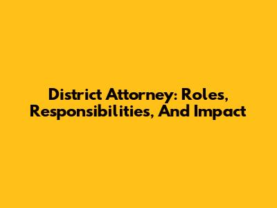 District Attorney: Roles, Responsibilities, And Impact