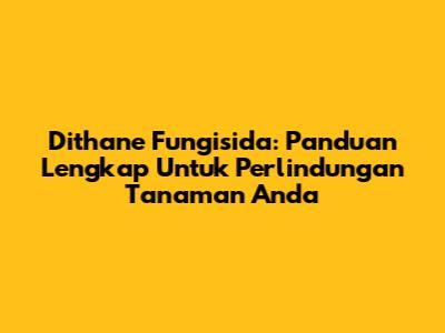 Dithane Fungisida: Panduan Lengkap Untuk Perlindungan Tanaman Anda