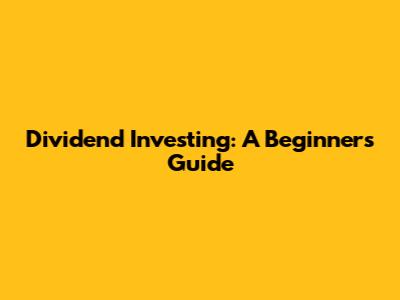 Dividend Investing: A Beginner's Guide
