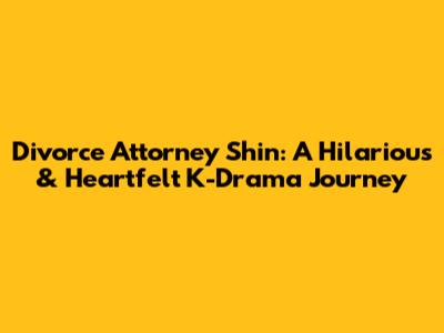 Divorce Attorney Shin: A Hilarious & Heartfelt K-Drama Journey