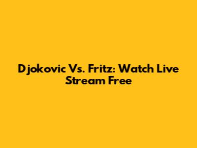 Djokovic Vs. Fritz: Watch Live Stream Free