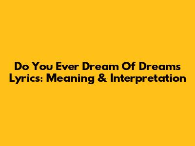 Do You Ever Dream Of Dreams Lyrics: Meaning & Interpretation