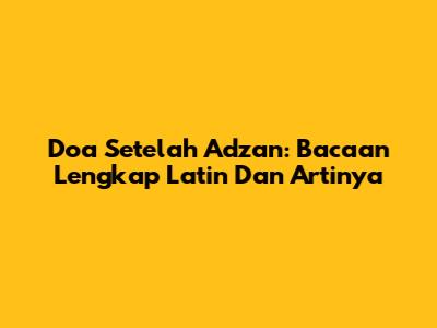 Doa Setelah Adzan: Bacaan Lengkap Latin Dan Artinya