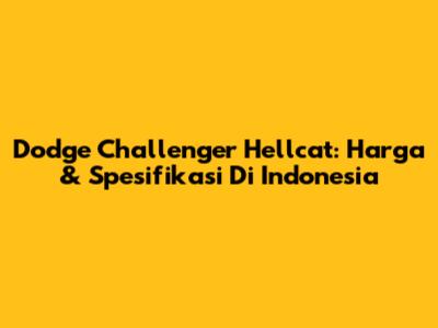 Dodge Challenger Hellcat: Harga & Spesifikasi Di Indonesia