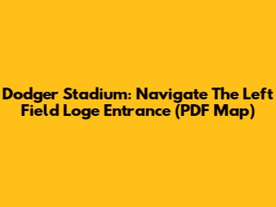 Dodger Stadium: Navigate The Left Field Loge Entrance (PDF Map)