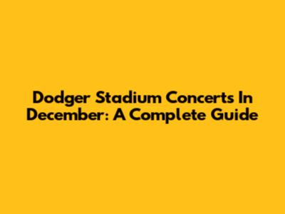 Dodger Stadium Concerts In December: A Complete Guide