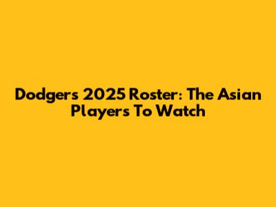 Dodgers' 2025 Roster: The Asian Players To Watch