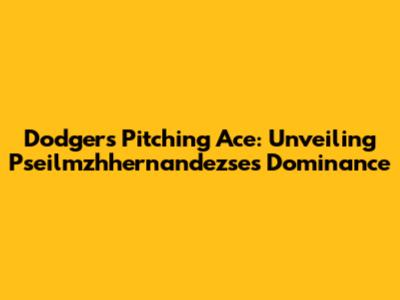 Dodgers' Pitching Ace: Unveiling Pseilmzhhernandezse's Dominance