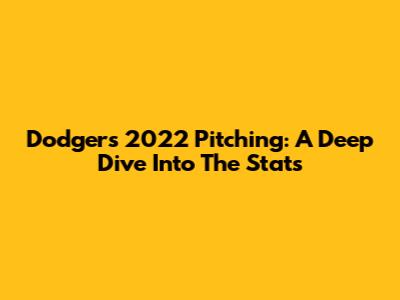 Dodgers 2022 Pitching: A Deep Dive Into The Stats