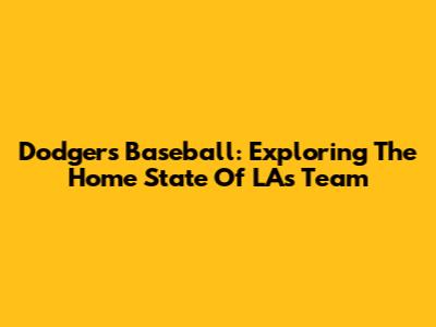 Dodgers Baseball: Exploring The Home State Of LA's Team