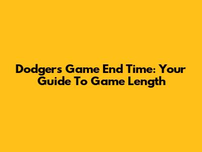 Dodgers Game End Time: Your Guide To Game Length