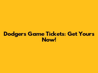 Dodgers Game Tickets: Get Yours Now!