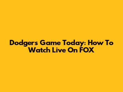 Dodgers Game Today: How To Watch Live On FOX