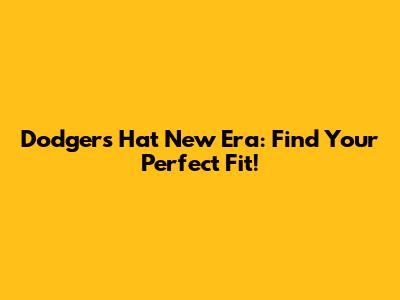 Dodgers Hat New Era: Find Your Perfect Fit!