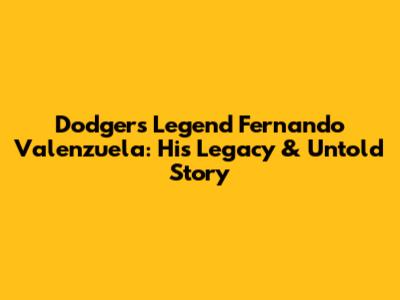 Dodgers Legend Fernando Valenzuela: His Legacy & Untold Story