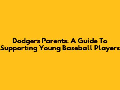Dodgers Parents: A Guide To Supporting Young Baseball Players