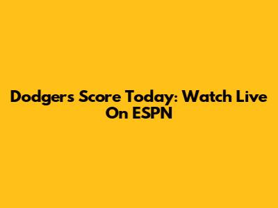 Dodgers Score Today: Watch Live On ESPN