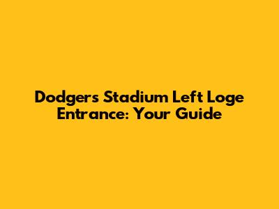 Dodgers Stadium Left Loge Entrance: Your Guide