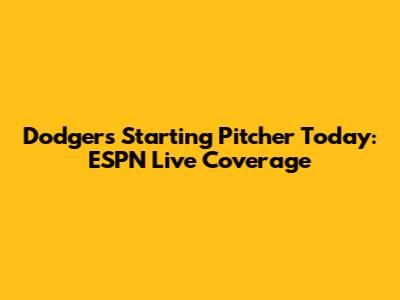 Dodgers Starting Pitcher Today: ESPN Live Coverage