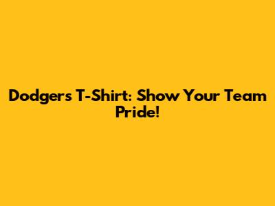 Dodgers T-Shirt: Show Your Team Pride!