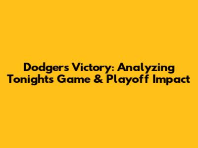 Dodgers Victory: Analyzing Tonight's Game & Playoff Impact