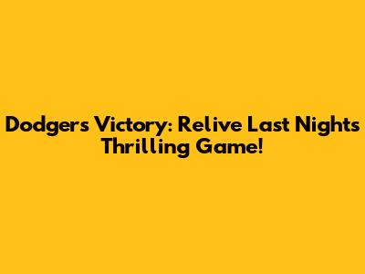 Dodgers Victory: Relive Last Night's Thrilling Game!