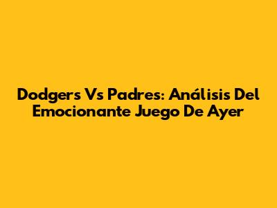 Dodgers Vs Padres: Análisis Del Emocionante Juego De Ayer