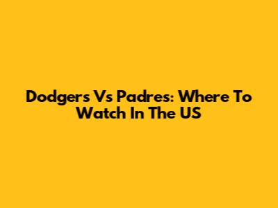 Dodgers Vs Padres: Where To Watch In The US