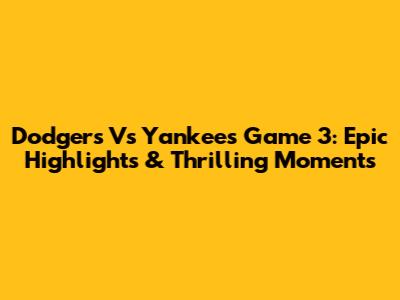 Dodgers Vs Yankees Game 3: Epic Highlights & Thrilling Moments