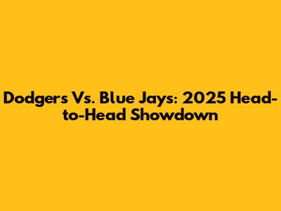 Dodgers Vs. Blue Jays: 2025 Head-to-Head Showdown