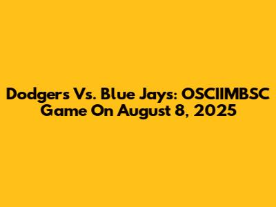 Dodgers Vs. Blue Jays: OSCIIMBSC Game On August 8, 2025