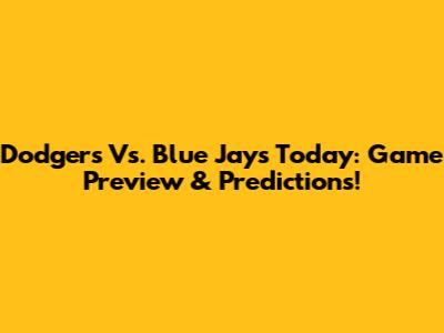Dodgers Vs. Blue Jays Today: Game Preview & Predictions!
