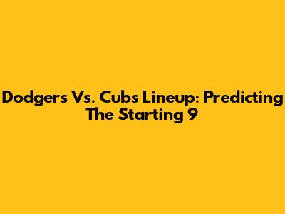 Dodgers Vs. Cubs Lineup: Predicting The Starting 9