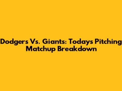 Dodgers Vs. Giants: Today's Pitching Matchup Breakdown