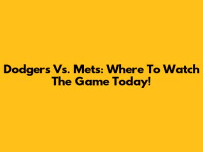Dodgers Vs. Mets: Where To Watch The Game Today!