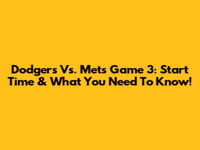 Dodgers Vs. Mets Game 3: Start Time & What You Need To Know!