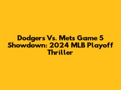 Dodgers Vs. Mets Game 5 Showdown: 2024 MLB Playoff Thriller