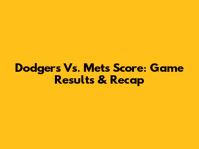 Dodgers Vs. Mets Score: Game Results & Recap